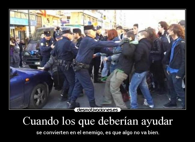 Cuando los que deberían ayudar - se convierten en el enemigo, es que algo no va bien.