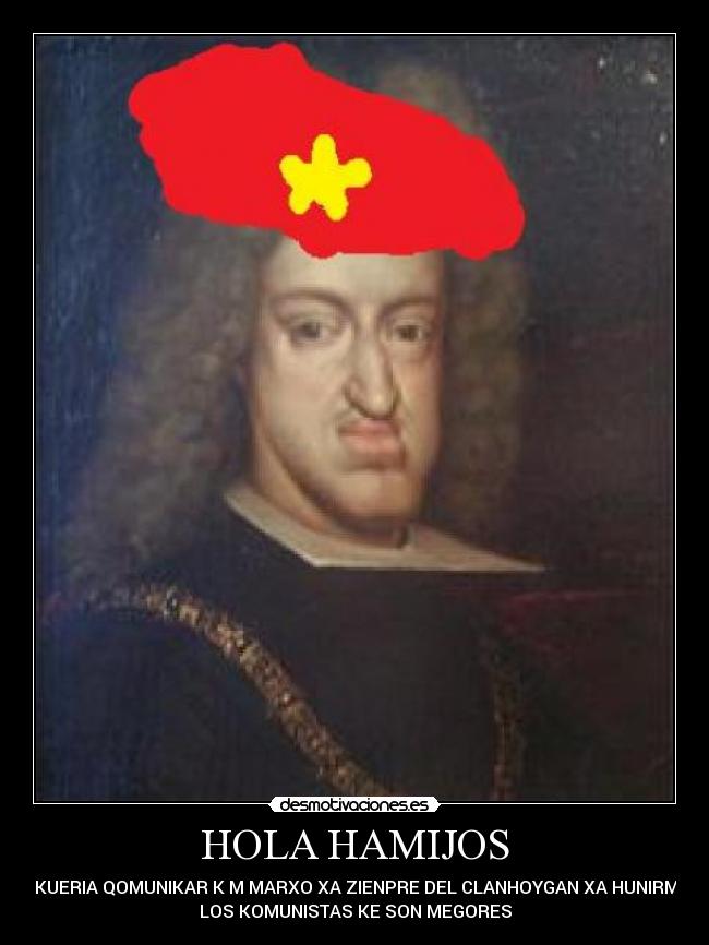 HOLA HAMIJOS - HOS KUERIA QOMUNIKAR K M MARXO XA ZIENPRE DEL CLANHOYGAN XA HUNIRME AH
LOS KOMUNISTAS KE SON MEGORES
