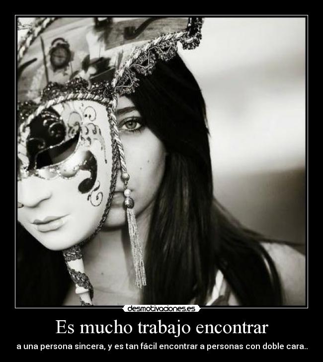 Es mucho trabajo encontrar - a una persona sincera, y es tan fácil encontrar a personas con doble cara..