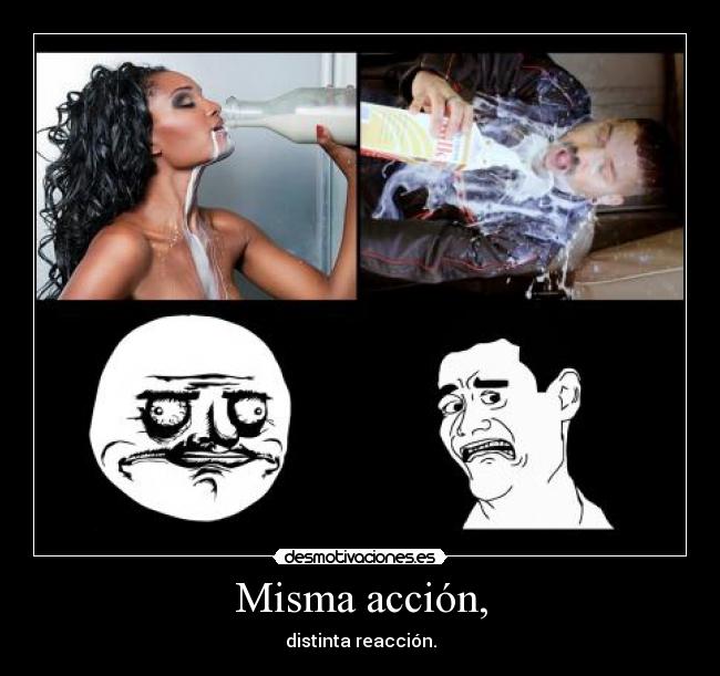 Misma acción, - distinta reacción.