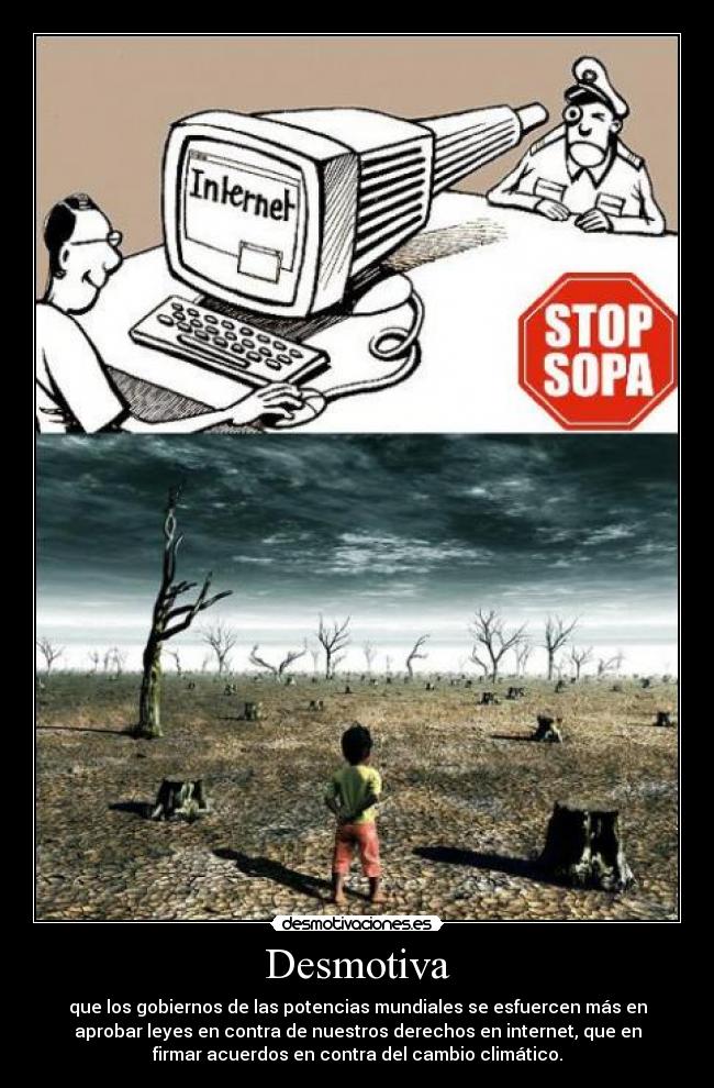 Desmotiva - que los gobiernos de las potencias mundiales se esfuercen más en
aprobar leyes en contra de nuestros derechos en internet, que en
firmar acuerdos en contra del cambio climático.