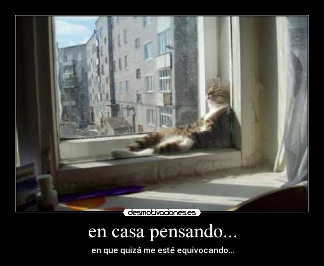 en casa pensando... - en que quizá me esté equivocando...