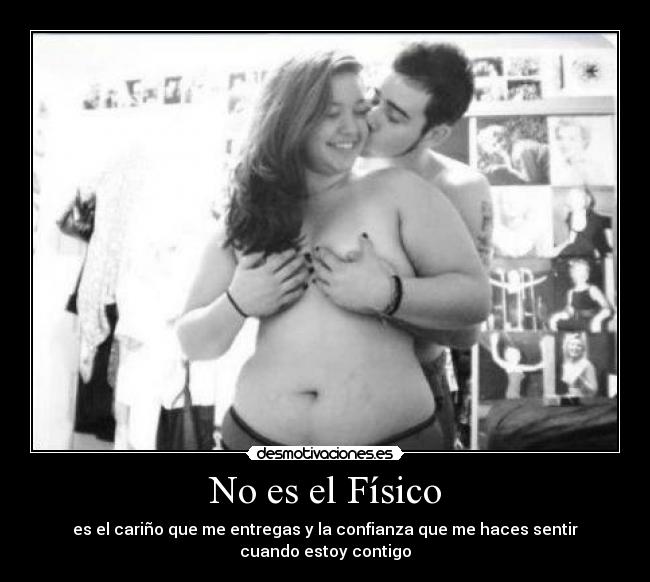 No es el Físico - es el cariño que me entregas y la confianza que me haces sentir cuando estoy contigo