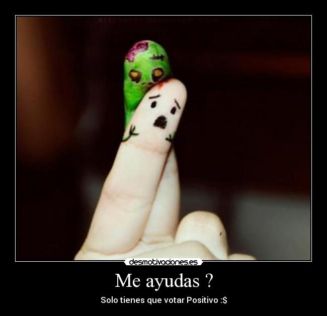 Me ayudas ? - Solo tienes que votar Positivo :$