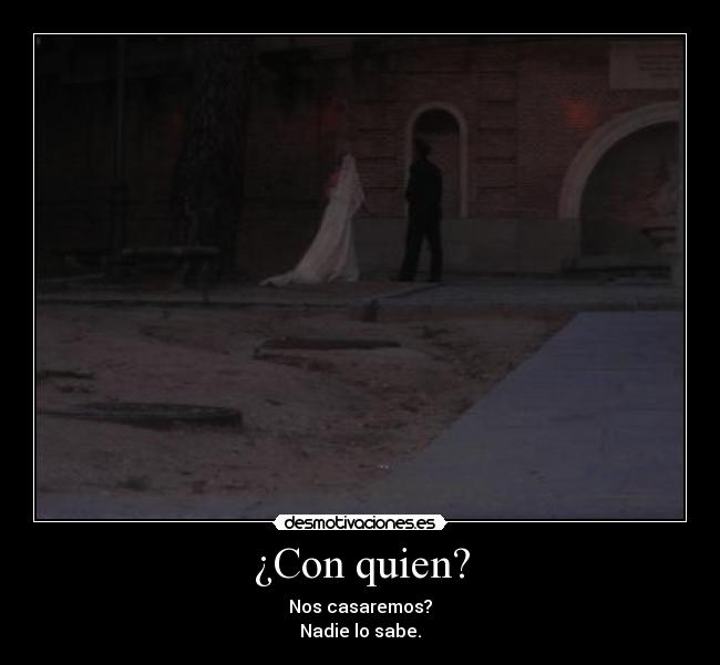 ¿Con quien? - Nos casaremos?
Nadie lo sabe.