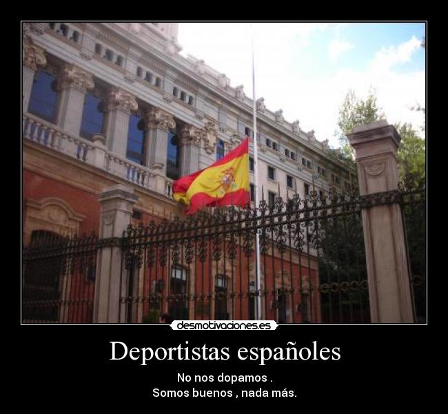 Deportistas españoles - No nos dopamos .
Somos buenos , nada más.