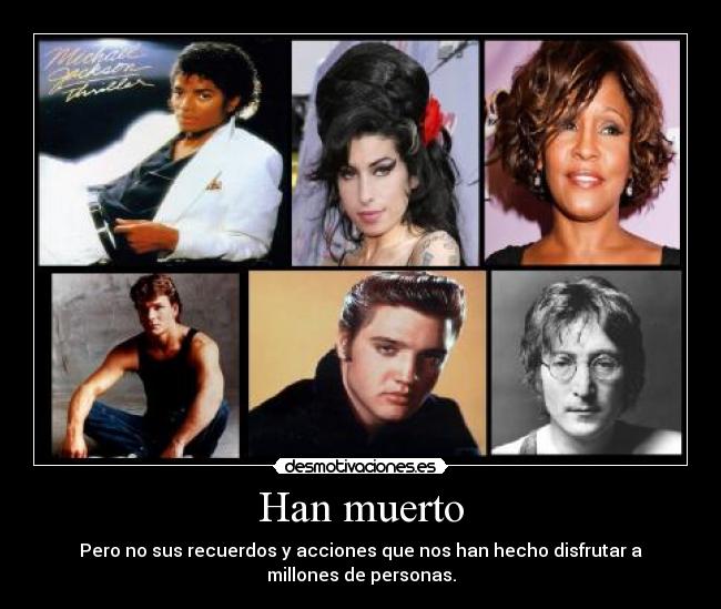 Han muerto - Pero no sus recuerdos y acciones que nos han hecho disfrutar a
millones de personas.