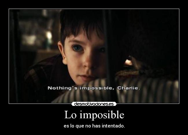 Lo imposible - es lo que no has intentado.