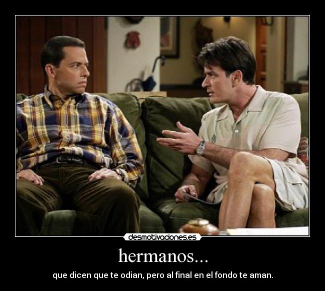 hermanos... - que dicen que te odian, pero al final en el fondo te aman.