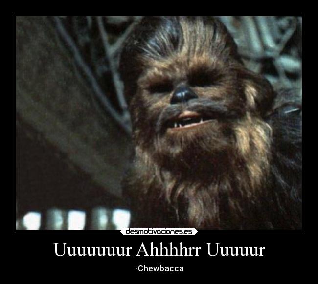 Uuuuuuur Ahhhhrr Uuuuur - -Chewbacca