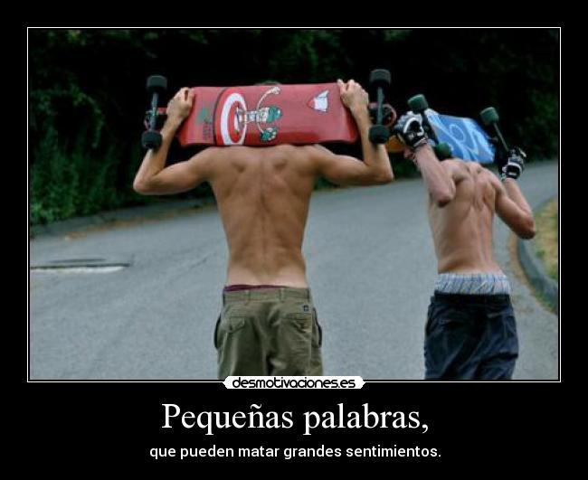 Pequeñas palabras, - que pueden matar grandes sentimientos.