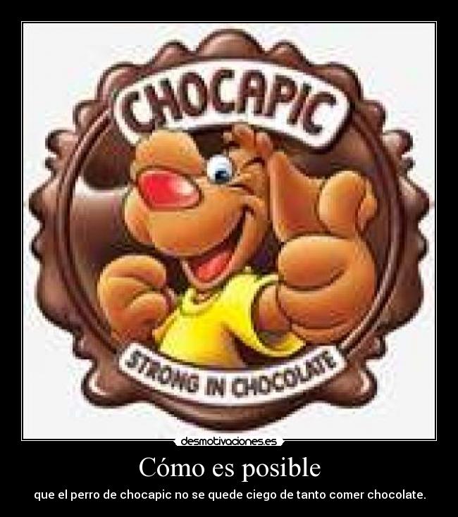Cómo es posible - que el perro de chocapic no se quede ciego de tanto comer chocolate.