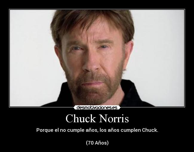 Chuck Norris - Porque el no cumple años, los años cumplen Chuck.
(70 Años)