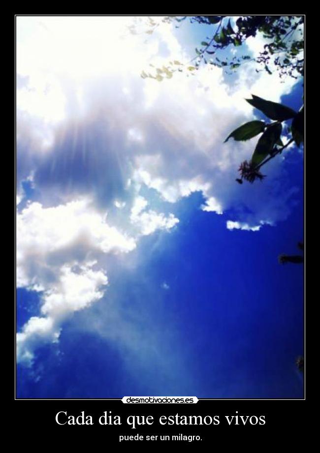 Cada dia que estamos vivos - puede ser un milagro.