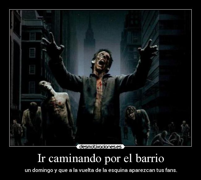 Ir caminando por el barrio - un domingo y que a la vuelta de la esquina aparezcan tus fans.