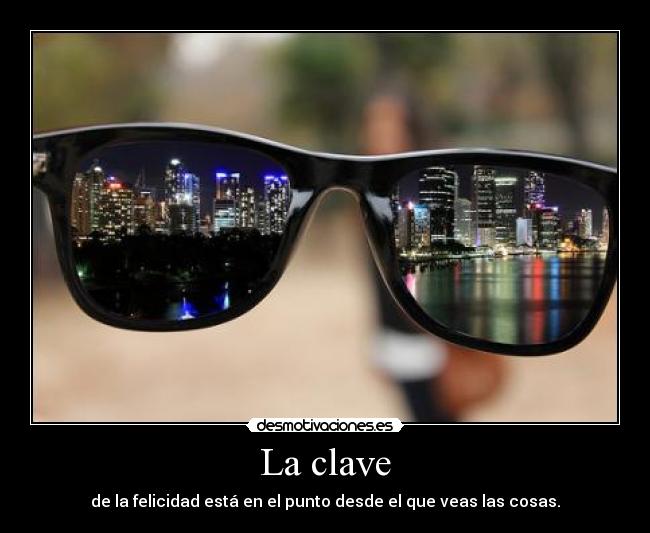 La clave - de la felicidad está en el punto desde el que veas las cosas.
