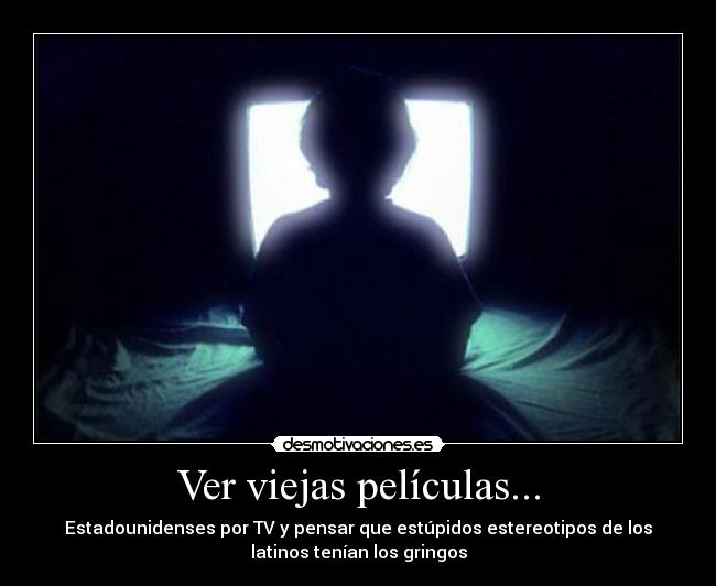 Ver viejas películas... - Estadounidenses por TV y pensar que estúpidos estereotipos de los
latinos tenían los gringos