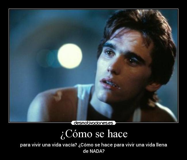 ¿Cómo se hace - para vivir una vida vacía? ¿Cómo se hace para vivir una vida llena de NADA?