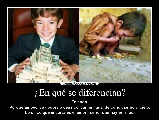 ¿En qué se diferencian? - En nada.
Porque ambos, sea pobre o sea rico, van en igual de condiciones al cielo.
Lo único que importa es el amor interior que hay en ellos.