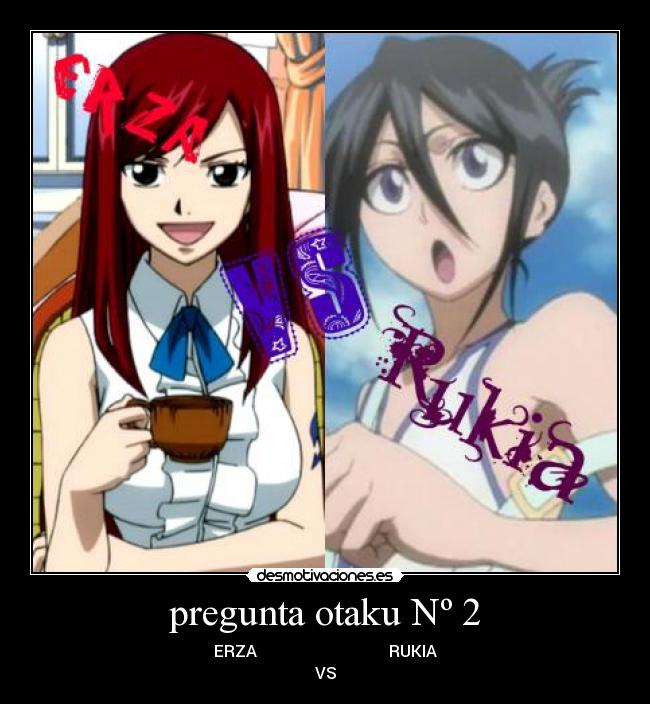 pregunta otaku Nº 2 - ERZA                                 RUKIA
VS