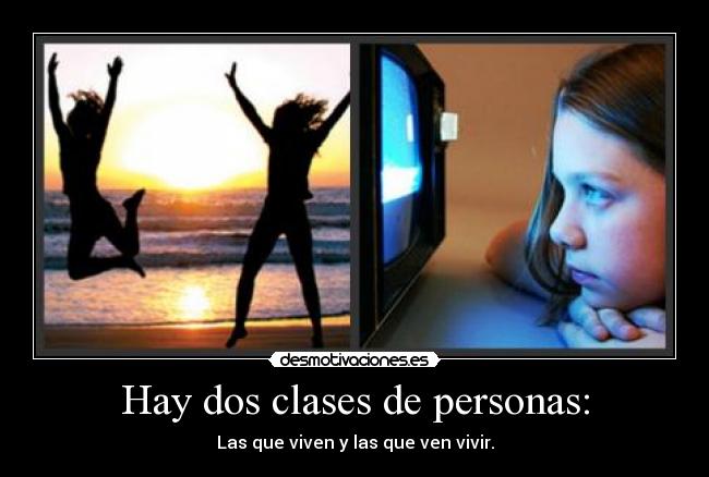 Hay dos clases de personas: - Las que viven y las que ven vivir.