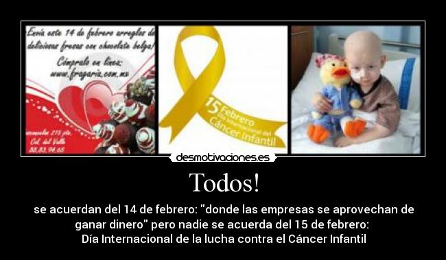 Todos! - se acuerdan del 14 de febrero: donde las empresas se aprovechan de
ganar dinero pero nadie se acuerda del 15 de febrero:
Día Internacional de la lucha contra el Cáncer Infantil