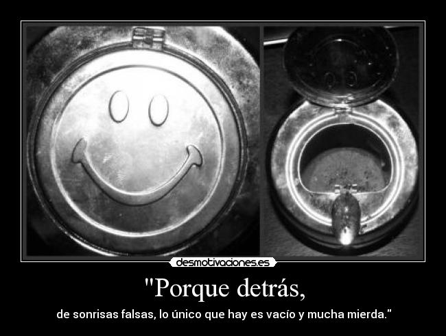 Porque detrás, - de sonrisas falsas, lo único que hay es vacío y mucha mierda.