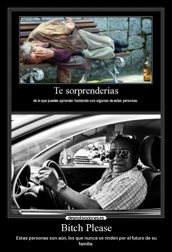 Bitch Please - Estas personas son aún, los que nunca se rinden por el futuro de su familia.