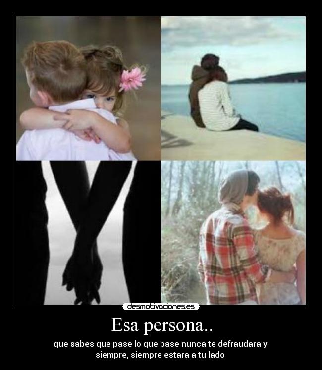Esa persona.. - que sabes que pase lo que pase nunca te defraudara y
siempre, siempre estara a tu lado ♥