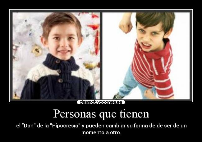 Personas que tienen - el Don de la Hipocresía y pueden cambiar su forma de de ser de un
momento a otro.
