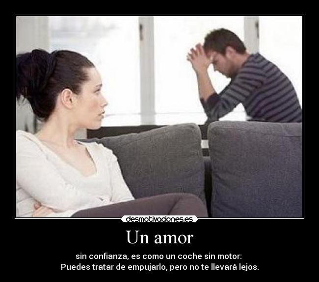 Un amor - sin confianza, es como un coche sin motor: 
Puedes tratar de empujarlo, pero no te llevará lejos.