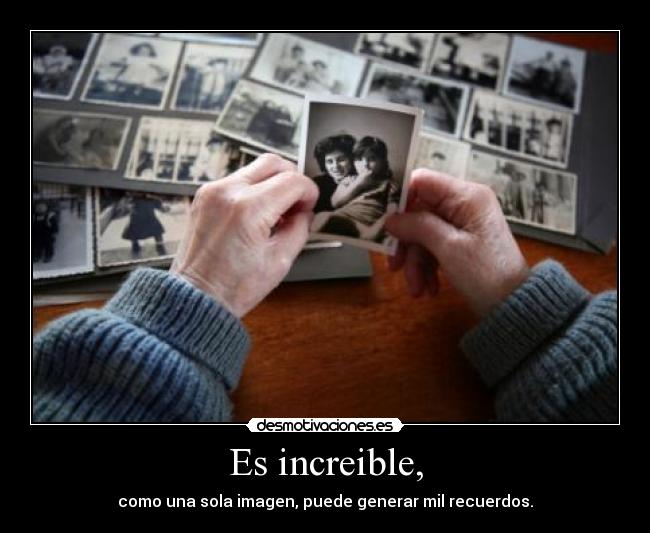 Es increible, - como una sola imagen, puede generar mil recuerdos.