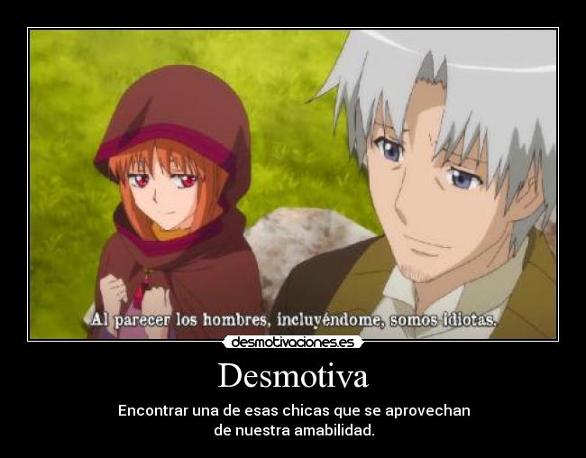 Desmotiva - Encontrar una de esas chicas que se aprovechan
de nuestra amabilidad.