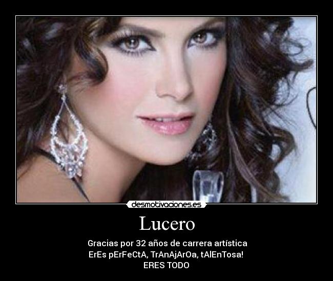 Lucero - ♥Gracias por 32 años de carrera artística♥
ErEs pErFeCtA, TrAnAjArOa, tAlEnTosa! 
♥♥ERES TODO ♥♥