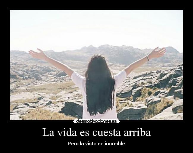 La vida es cuesta arriba - Pero la vista en increíble.