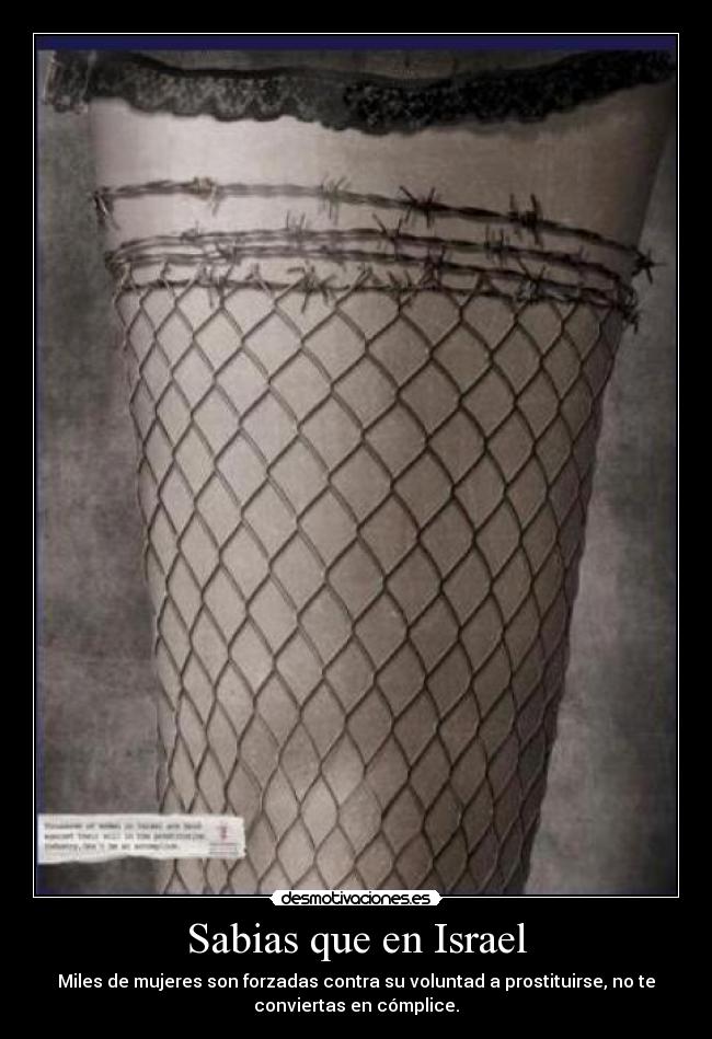 Sabias que en Israel - Miles de mujeres son forzadas contra su voluntad a prostituirse, no te
conviertas en cómplice.