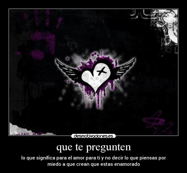 que te pregunten - lo que significa para el amor para ti y no decir lo que piensas por
miedo a que crean que estas enamorado