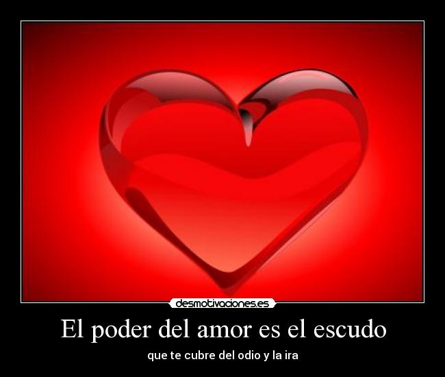 El poder del amor es el escudo - que te cubre del odio y la ira