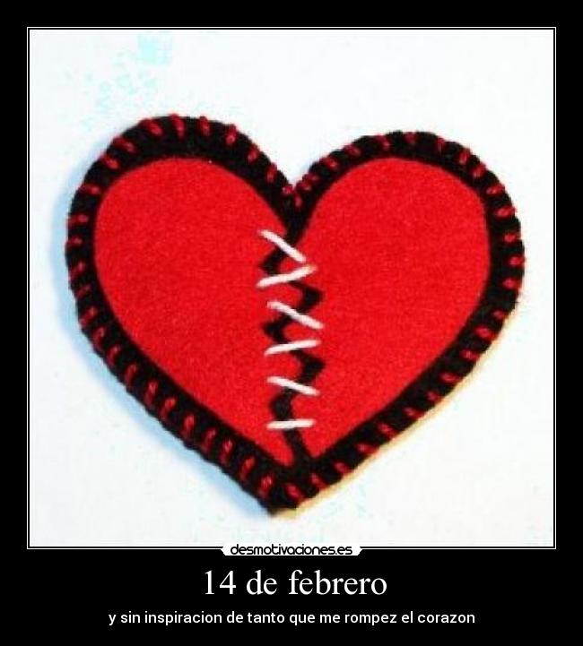 14 de febrero - y sin inspiracion de tanto que me rompez el corazon