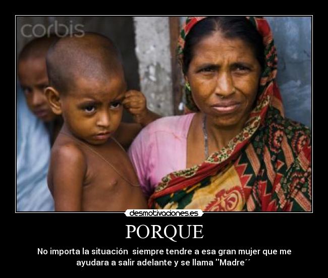 PORQUE - No importa la situación siempre tendre a esa gran mujer que me
ayudara a salir adelante y se llama Madre´´