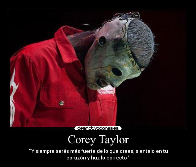 Corey Taylor - Y siempre serás más fuerte de lo que crees, sientelo en tu corazón y haz lo correcto 