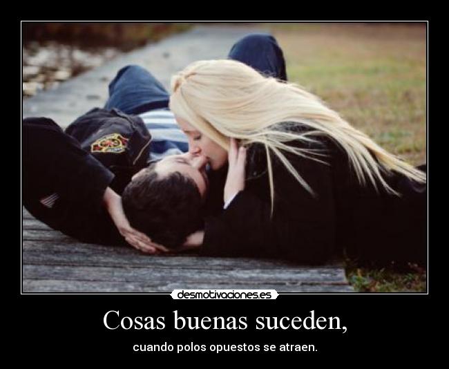 Cosas buenas suceden, - cuando polos opuestos se atraen.