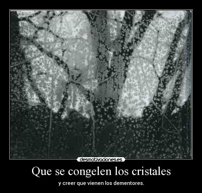 Que se congelen los cristales - y creer que vienen los dementores.