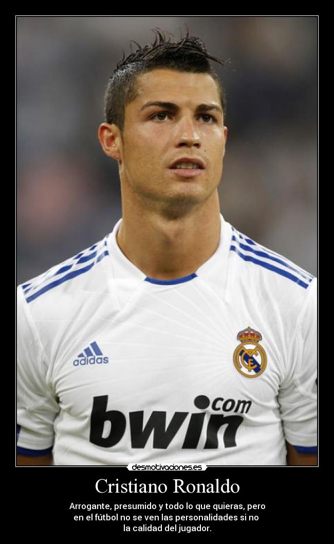 Cristiano Ronaldo - Arrogante, presumido y todo lo que quieras, pero
en el fútbol no se ven las personalidades si no
la calidad del jugador.