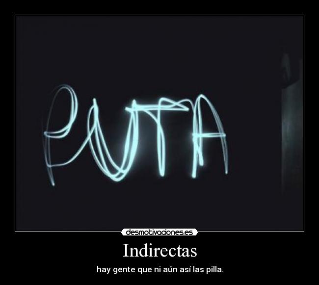 Indirectas - hay gente que ni aún así las pilla.