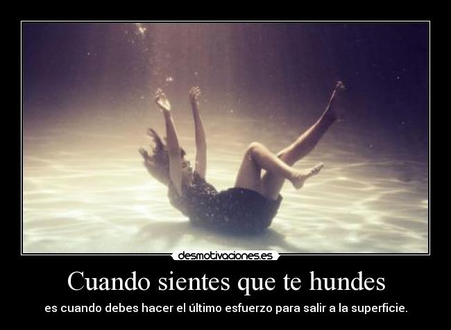 Cuando sientes que te hundes - es cuando debes hacer el último esfuerzo para salir a la superficie.