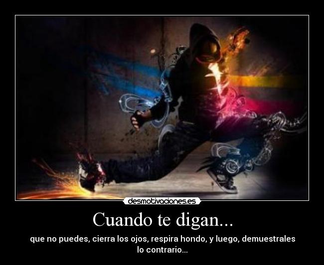 Cuando te digan... - que no puedes, cierra los ojos, respira hondo, y luego, demuestrales lo contrario...