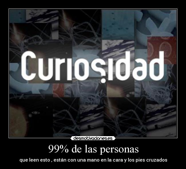 99% de las personas - que leen esto , están con una mano en la cara y los pies cruzados