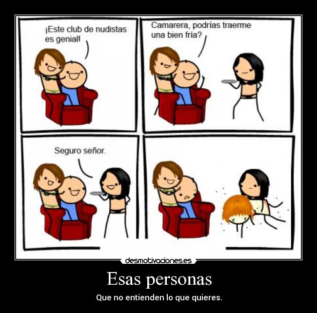 Esas personas - Que no entienden lo que quieres.