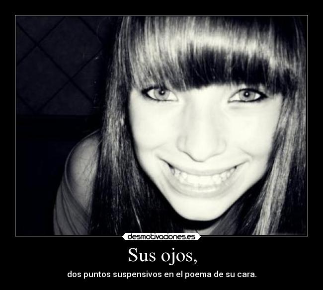 Sus ojos, - dos puntos suspensivos en el poema de su cara.